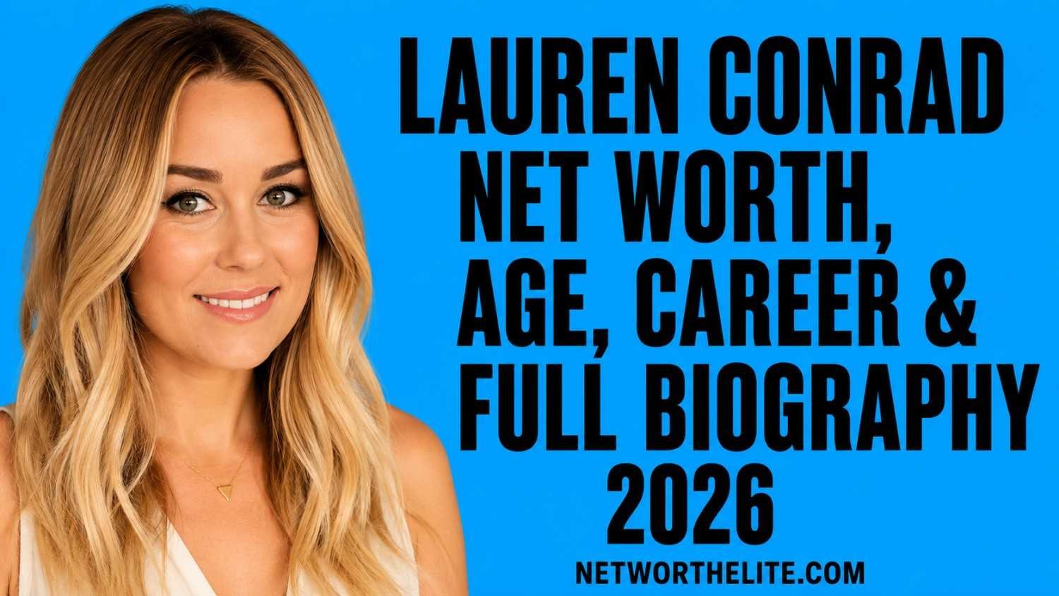 Lauren Conrad Net Worth, Age, Career & Full Biography 2026