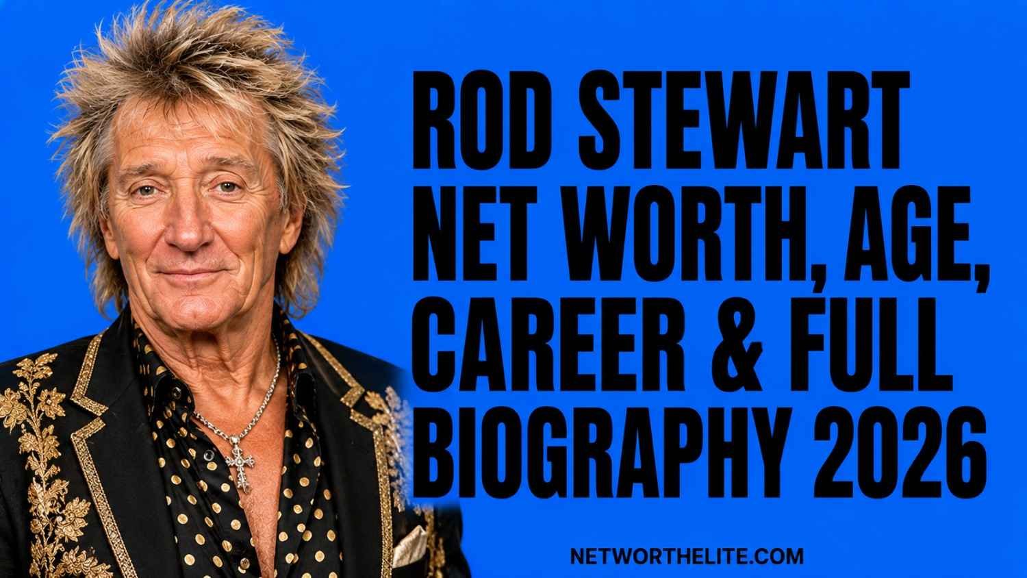 Rod Stewart Net Worth, Age, Career & Full Biography 2026