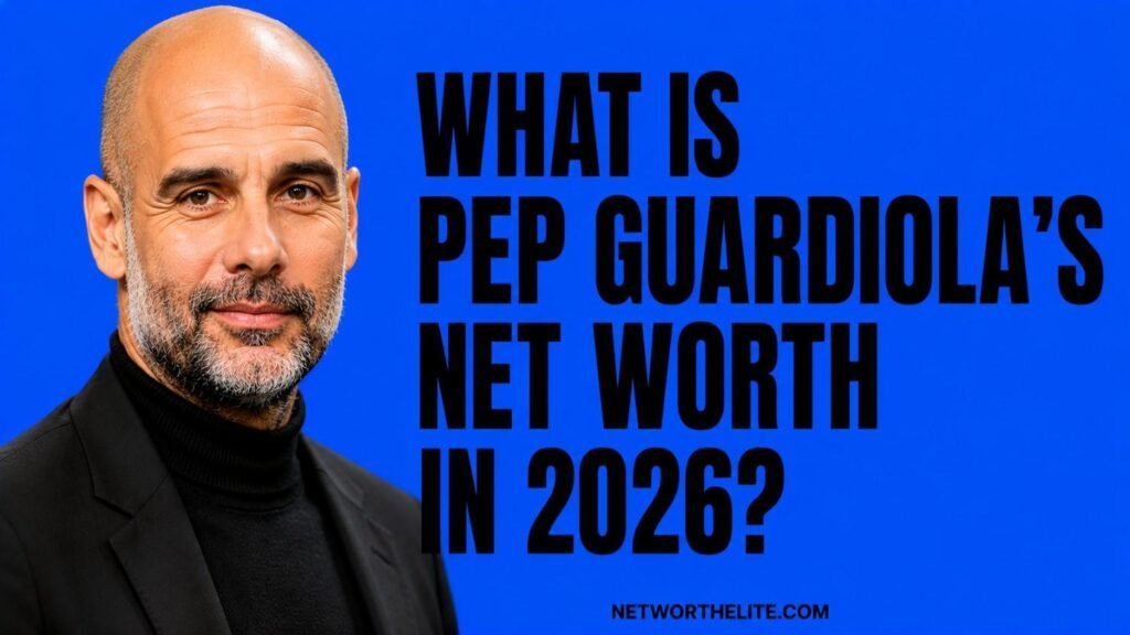 What Is Pep Guardiola's Net Worth in 2026?